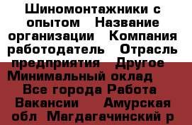 Шиномонтажники с опытом › Название организации ­ Компания-работодатель › Отрасль предприятия ­ Другое › Минимальный оклад ­ 1 - Все города Работа » Вакансии   . Амурская обл.,Магдагачинский р-н